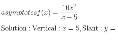 The asymptotes of f(x)=(10x^2)/(x-5) is Vertical: x=5,Slant: y=10x+50